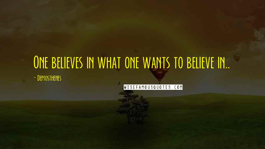 Demosthenes Quotes: One believes in what one wants to believe in..