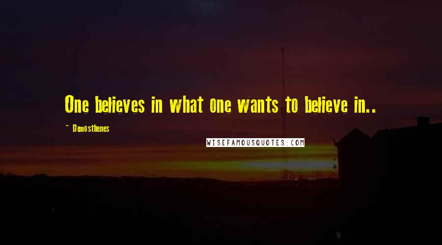 Demosthenes Quotes: One believes in what one wants to believe in..