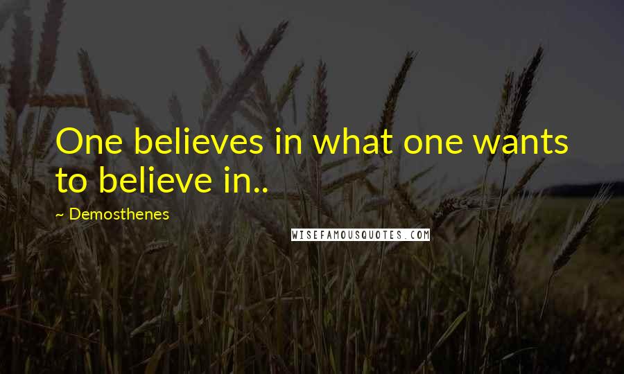 Demosthenes Quotes: One believes in what one wants to believe in..