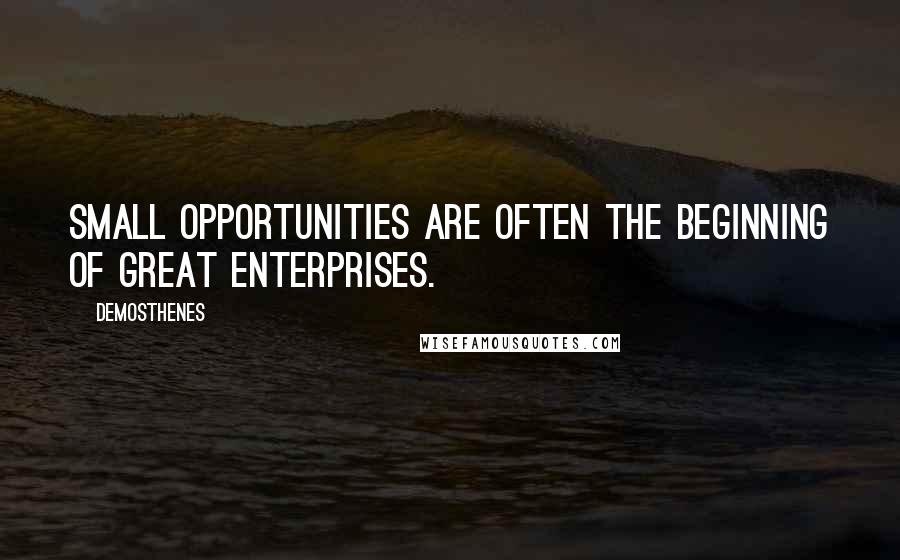 Demosthenes Quotes: Small opportunities are often the beginning of great enterprises.