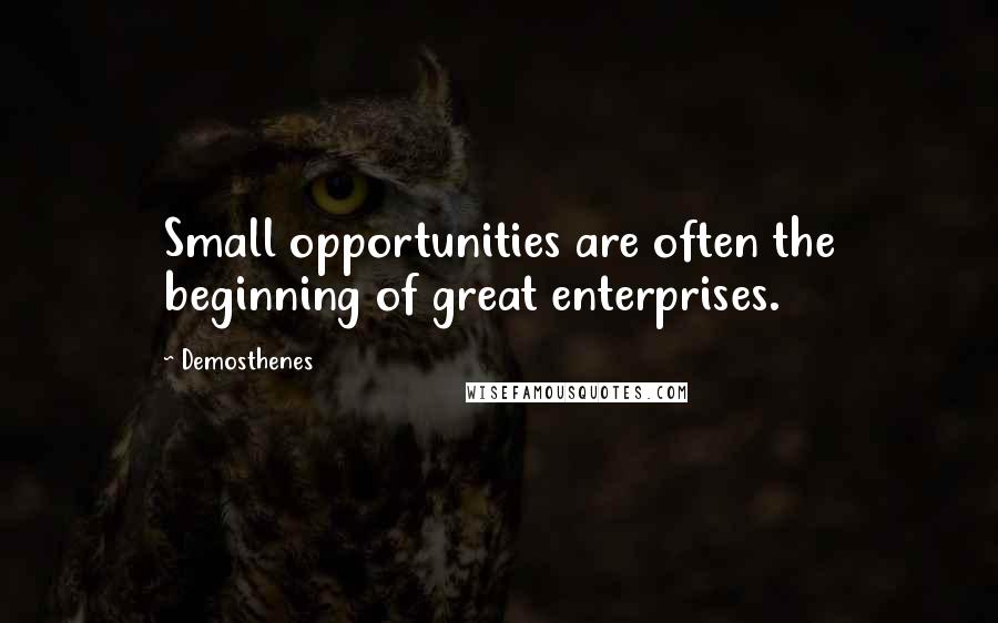 Demosthenes Quotes: Small opportunities are often the beginning of great enterprises.