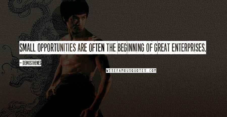 Demosthenes Quotes: Small opportunities are often the beginning of great enterprises.