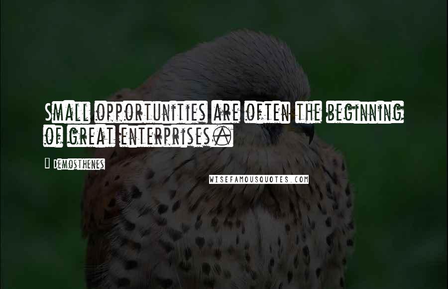 Demosthenes Quotes: Small opportunities are often the beginning of great enterprises.