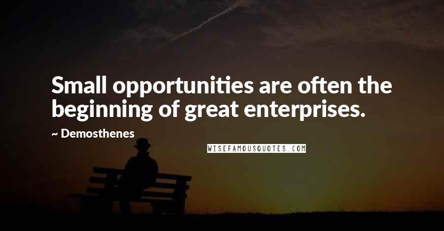 Demosthenes Quotes: Small opportunities are often the beginning of great enterprises.