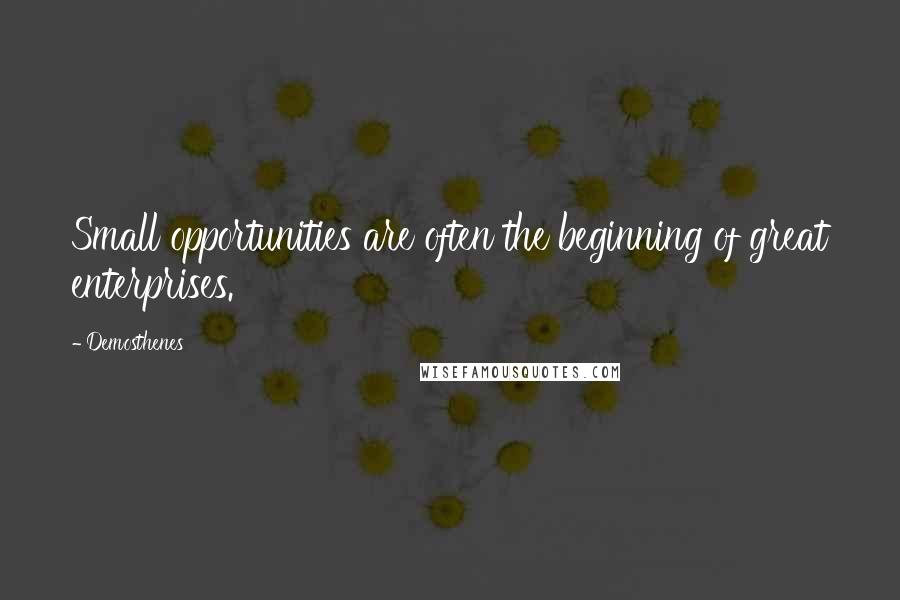 Demosthenes Quotes: Small opportunities are often the beginning of great enterprises.