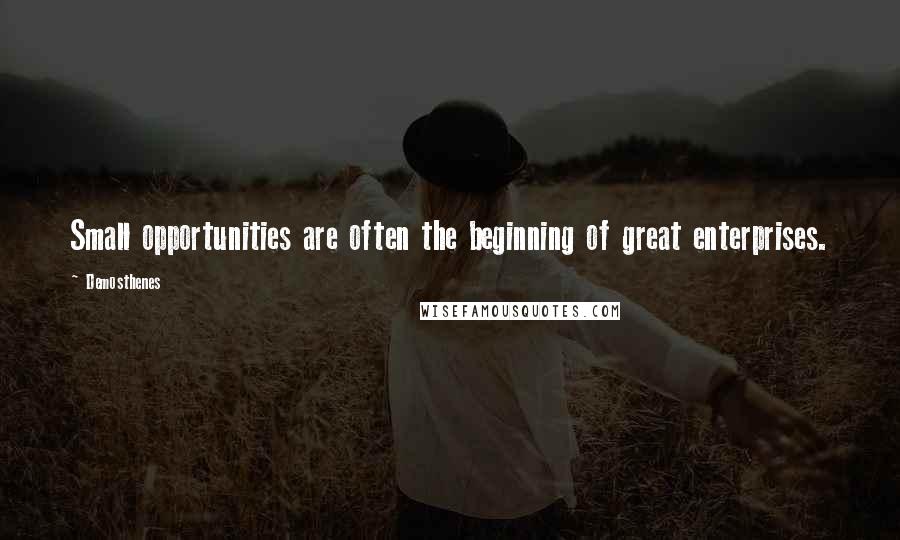 Demosthenes Quotes: Small opportunities are often the beginning of great enterprises.