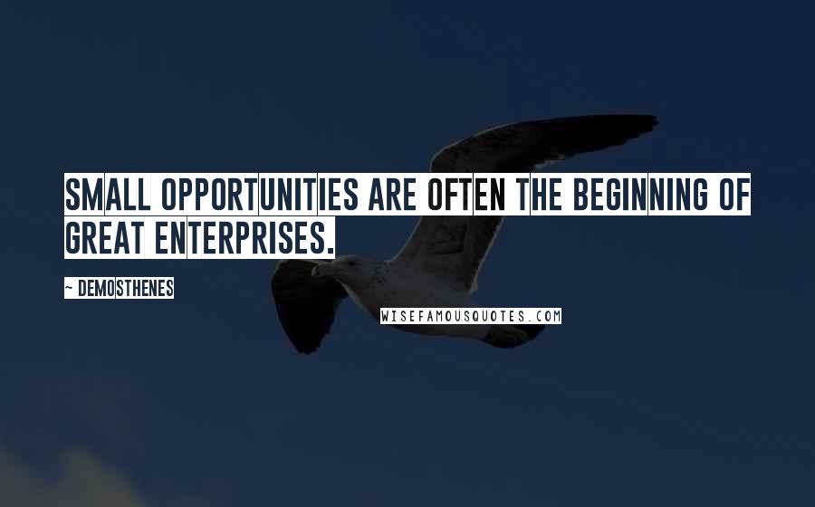 Demosthenes Quotes: Small opportunities are often the beginning of great enterprises.