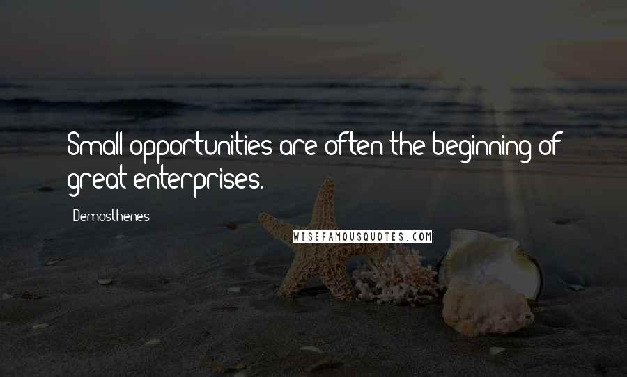Demosthenes Quotes: Small opportunities are often the beginning of great enterprises.