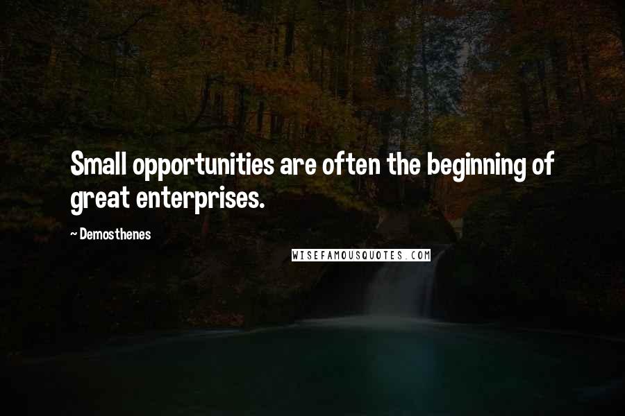 Demosthenes Quotes: Small opportunities are often the beginning of great enterprises.