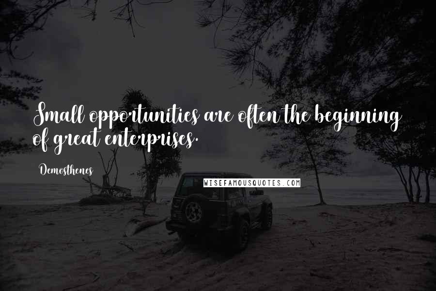 Demosthenes Quotes: Small opportunities are often the beginning of great enterprises.