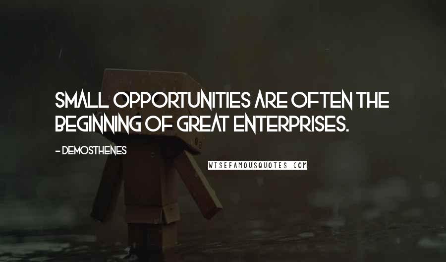 Demosthenes Quotes: Small opportunities are often the beginning of great enterprises.