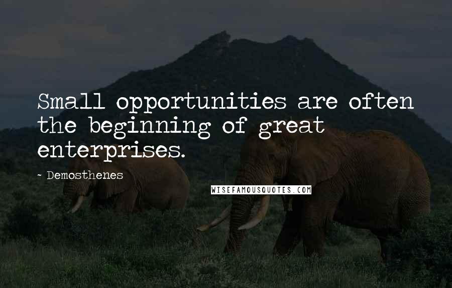 Demosthenes Quotes: Small opportunities are often the beginning of great enterprises.