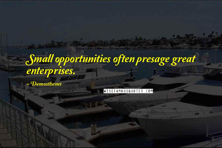 Demosthenes Quotes: Small opportunities often presage great enterprises.