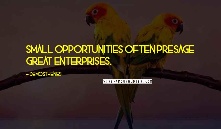 Demosthenes Quotes: Small opportunities often presage great enterprises.