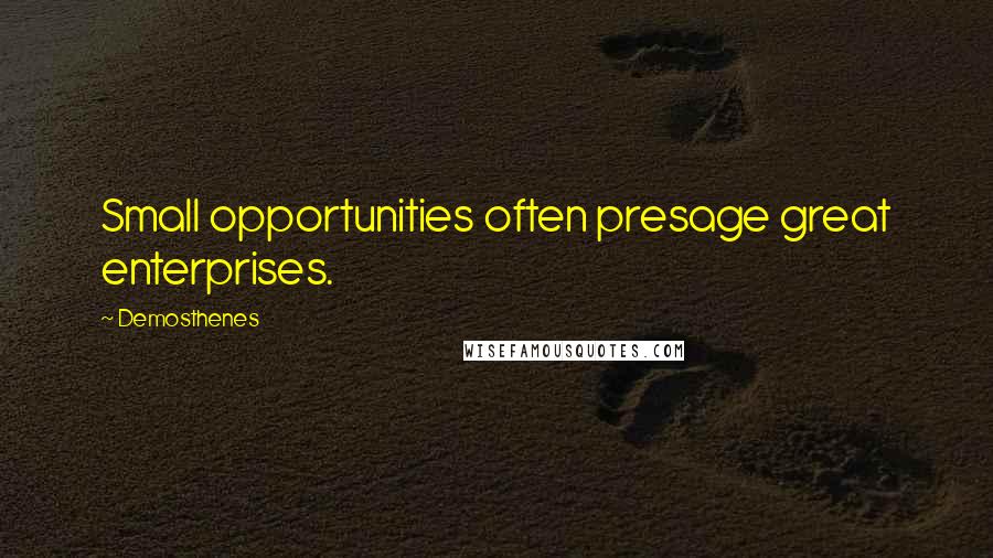 Demosthenes Quotes: Small opportunities often presage great enterprises.