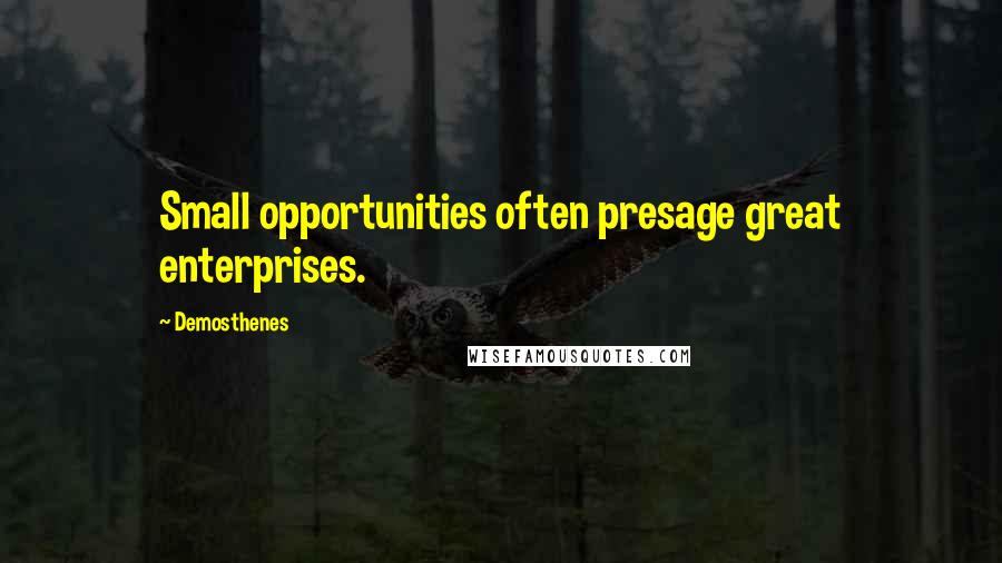 Demosthenes Quotes: Small opportunities often presage great enterprises.