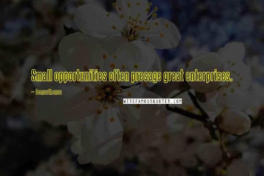 Demosthenes Quotes: Small opportunities often presage great enterprises.