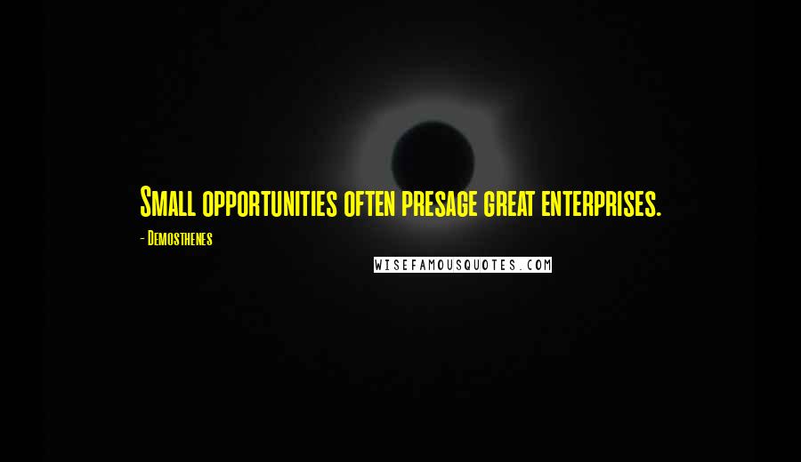 Demosthenes Quotes: Small opportunities often presage great enterprises.
