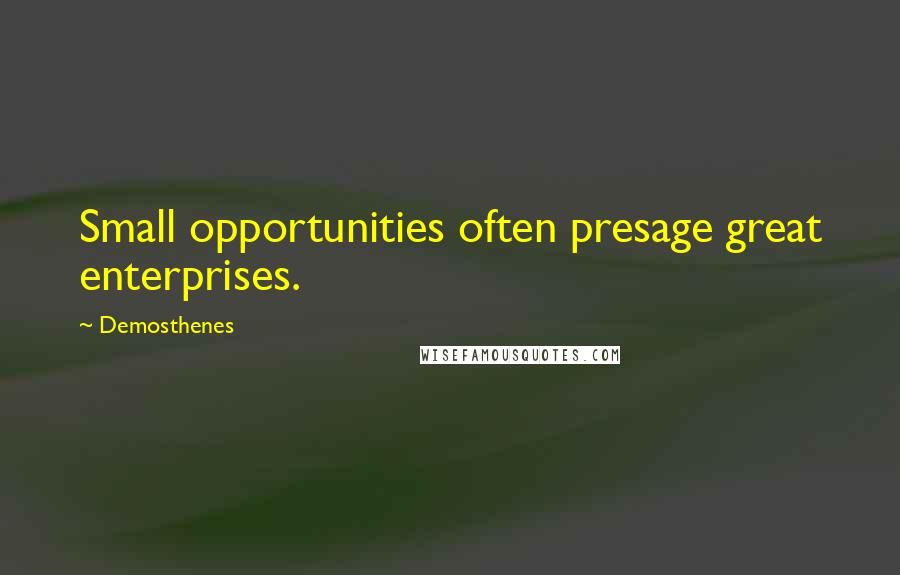 Demosthenes Quotes: Small opportunities often presage great enterprises.