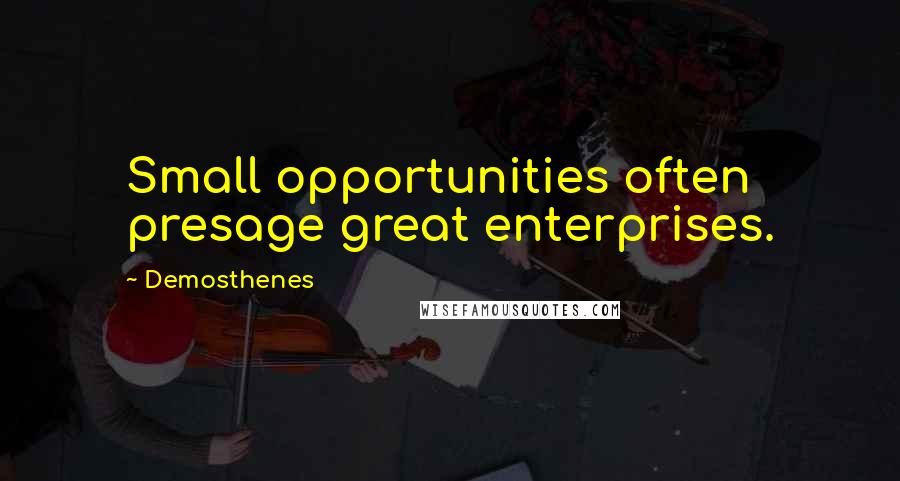 Demosthenes Quotes: Small opportunities often presage great enterprises.