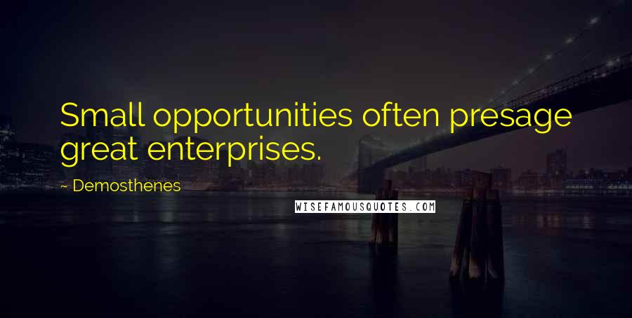 Demosthenes Quotes: Small opportunities often presage great enterprises.