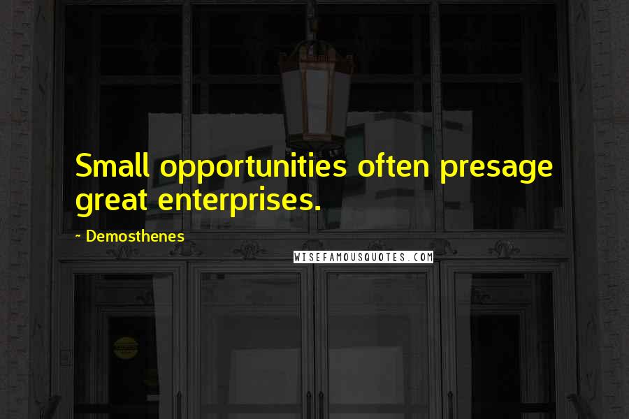 Demosthenes Quotes: Small opportunities often presage great enterprises.