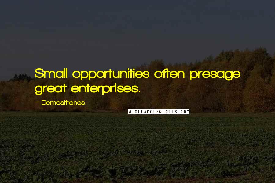 Demosthenes Quotes: Small opportunities often presage great enterprises.