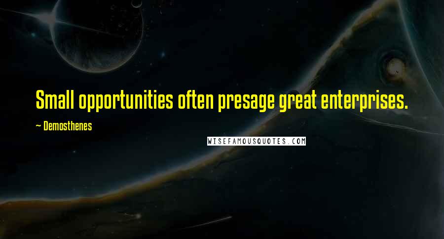 Demosthenes Quotes: Small opportunities often presage great enterprises.