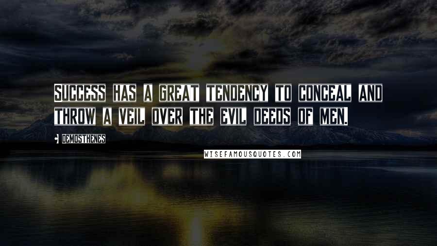 Demosthenes Quotes: Success has a great tendency to conceal and throw a veil over the evil deeds of men.