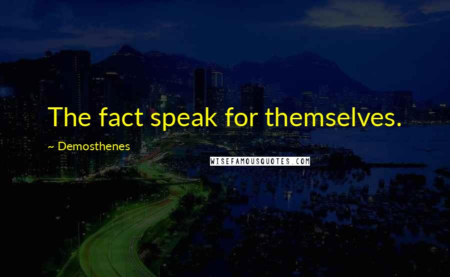 Demosthenes Quotes: The fact speak for themselves.