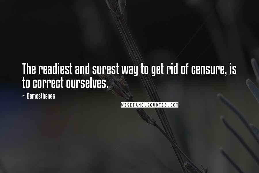 Demosthenes Quotes: The readiest and surest way to get rid of censure, is to correct ourselves.