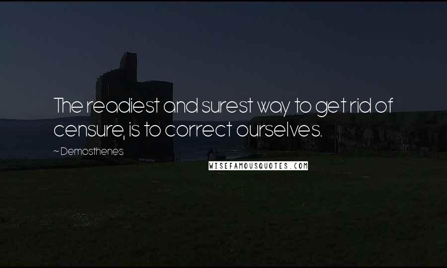 Demosthenes Quotes: The readiest and surest way to get rid of censure, is to correct ourselves.