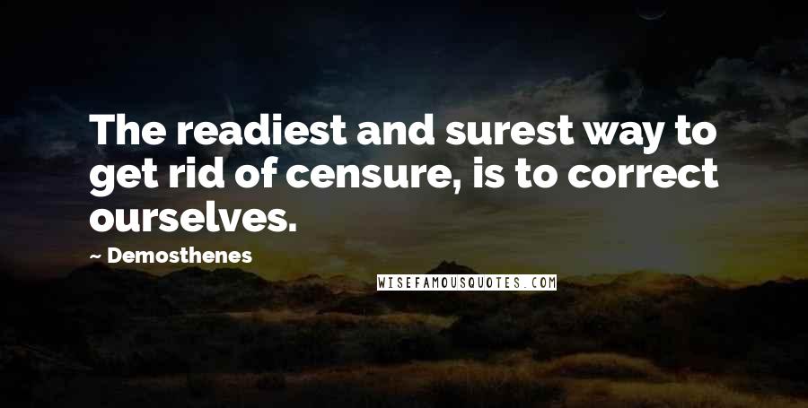 Demosthenes Quotes: The readiest and surest way to get rid of censure, is to correct ourselves.