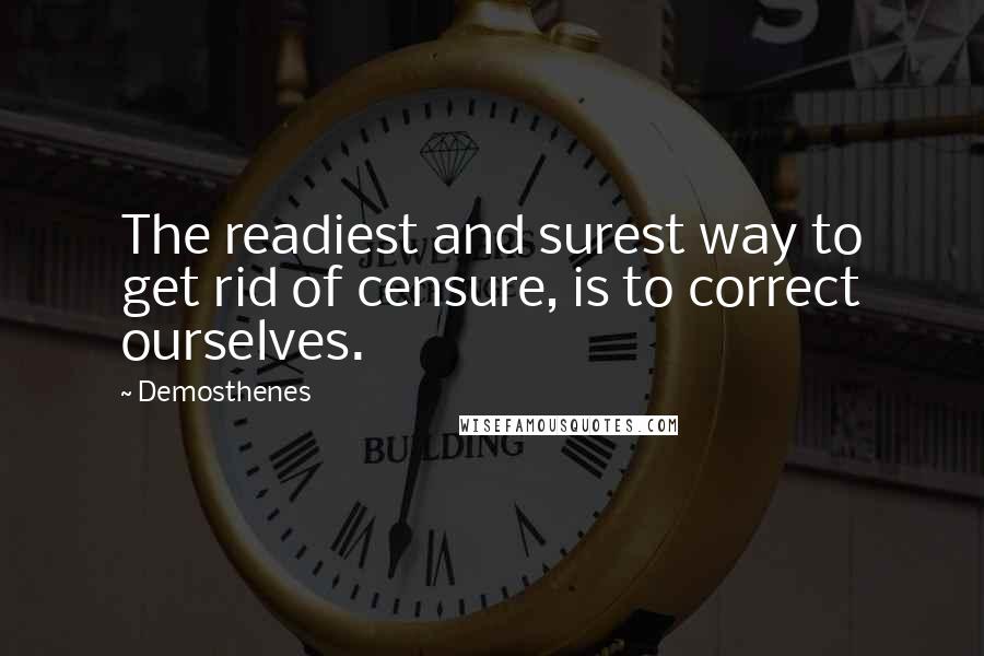 Demosthenes Quotes: The readiest and surest way to get rid of censure, is to correct ourselves.