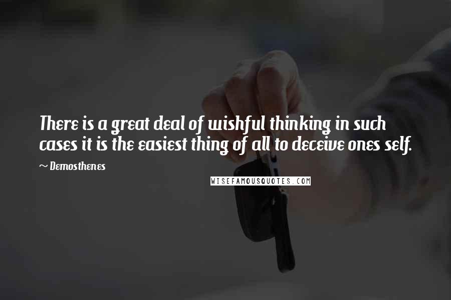 Demosthenes Quotes: There is a great deal of wishful thinking in such cases it is the easiest thing of all to deceive ones self.