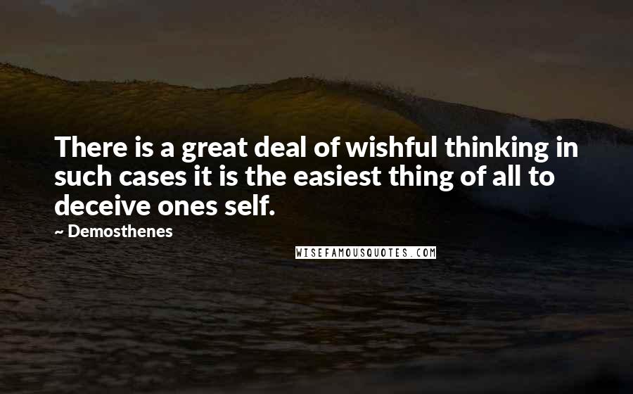 Demosthenes Quotes: There is a great deal of wishful thinking in such cases it is the easiest thing of all to deceive ones self.