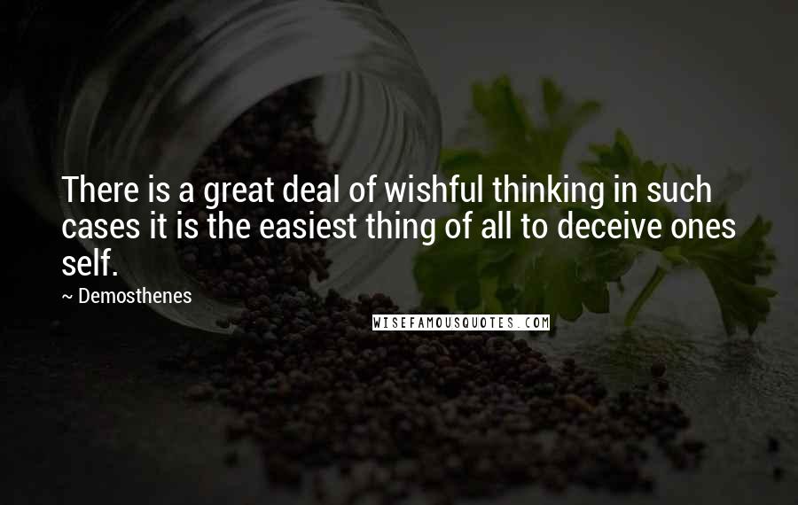 Demosthenes Quotes: There is a great deal of wishful thinking in such cases it is the easiest thing of all to deceive ones self.