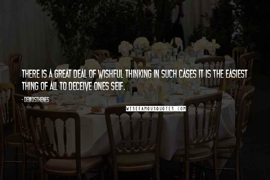 Demosthenes Quotes: There is a great deal of wishful thinking in such cases it is the easiest thing of all to deceive ones self.