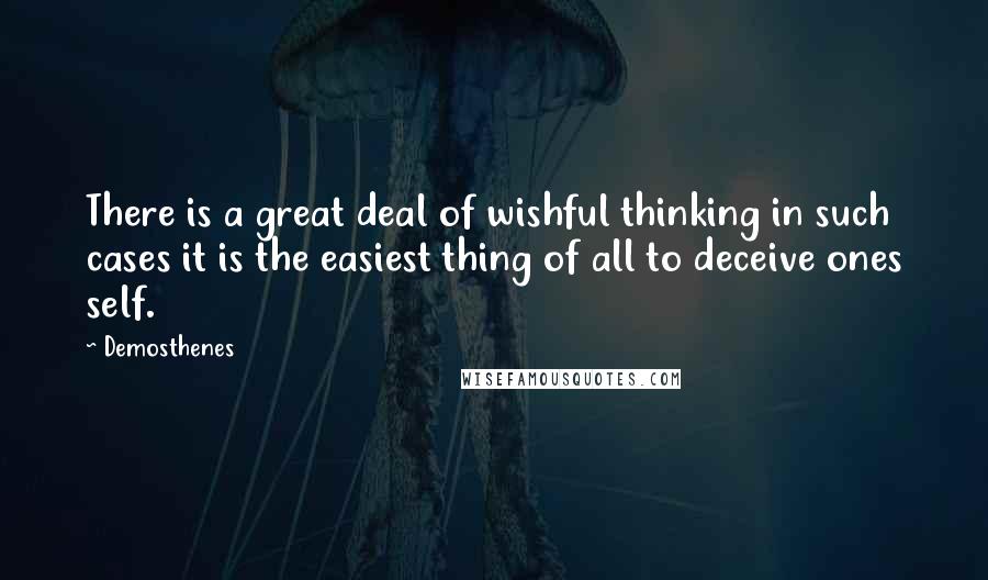 Demosthenes Quotes: There is a great deal of wishful thinking in such cases it is the easiest thing of all to deceive ones self.