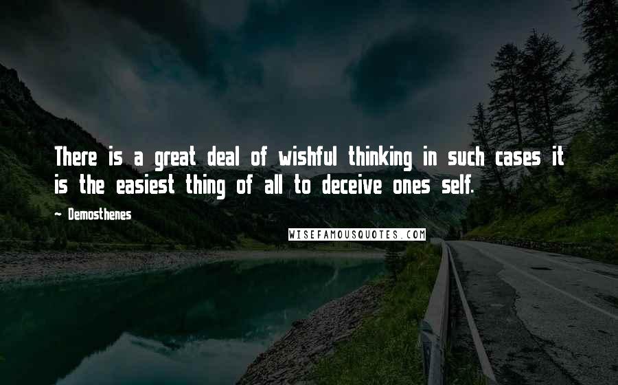 Demosthenes Quotes: There is a great deal of wishful thinking in such cases it is the easiest thing of all to deceive ones self.