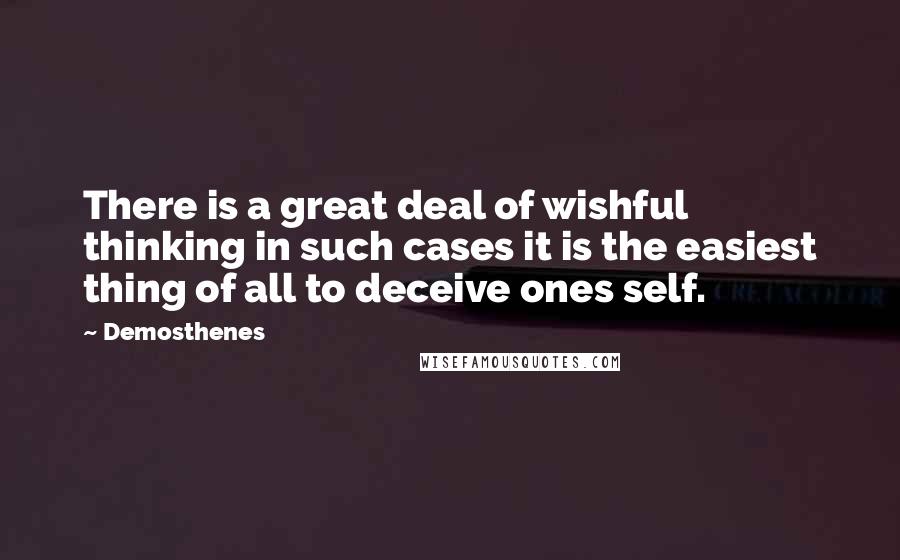 Demosthenes Quotes: There is a great deal of wishful thinking in such cases it is the easiest thing of all to deceive ones self.
