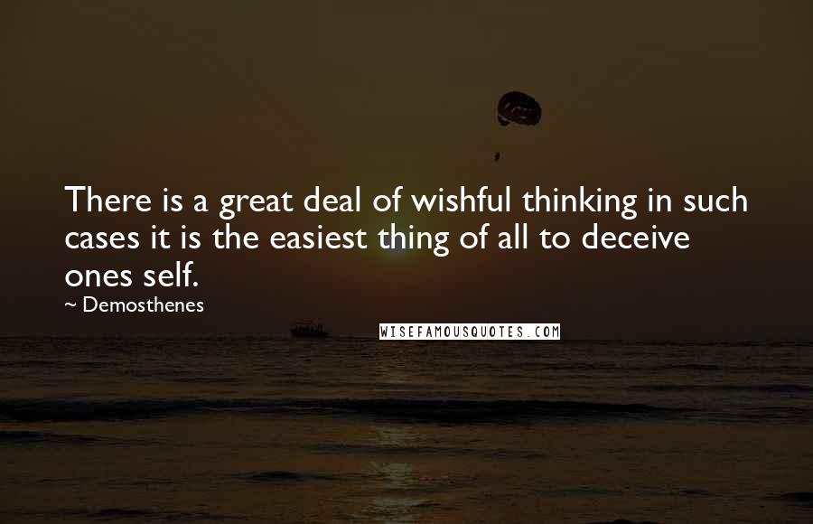 Demosthenes Quotes: There is a great deal of wishful thinking in such cases it is the easiest thing of all to deceive ones self.