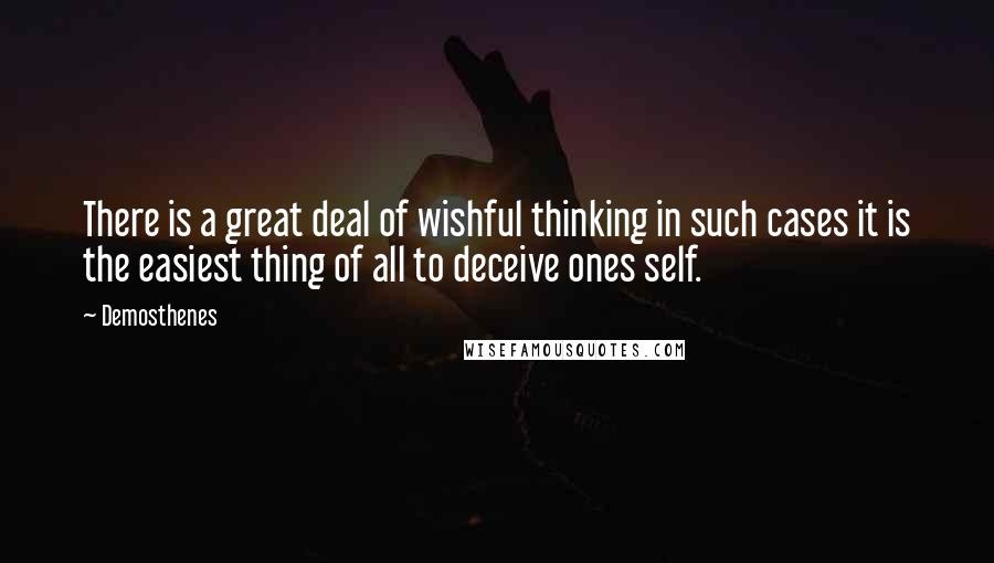 Demosthenes Quotes: There is a great deal of wishful thinking in such cases it is the easiest thing of all to deceive ones self.