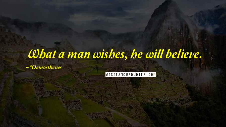 Demosthenes Quotes: What a man wishes, he will believe.