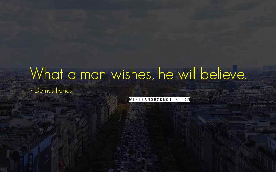 Demosthenes Quotes: What a man wishes, he will believe.