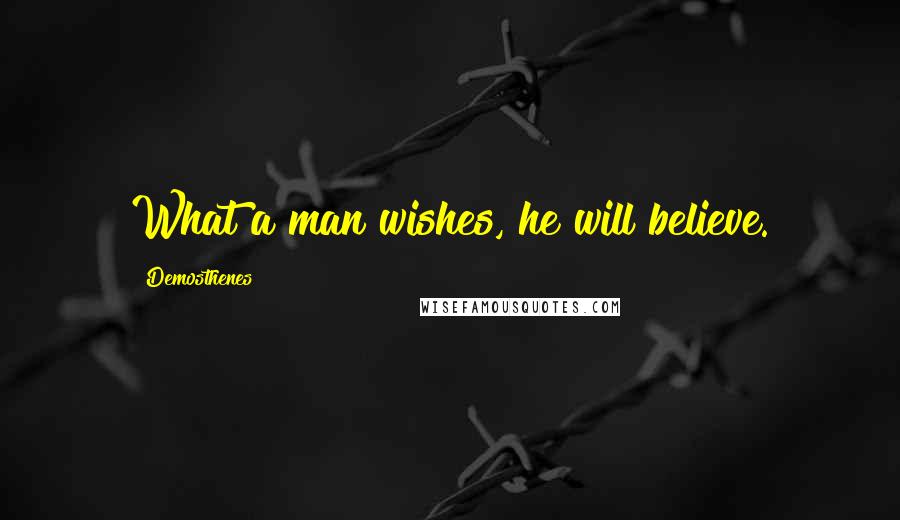 Demosthenes Quotes: What a man wishes, he will believe.