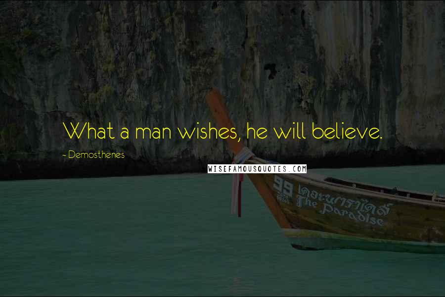 Demosthenes Quotes: What a man wishes, he will believe.