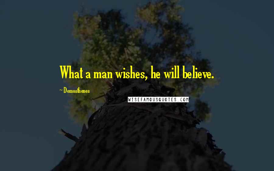 Demosthenes Quotes: What a man wishes, he will believe.