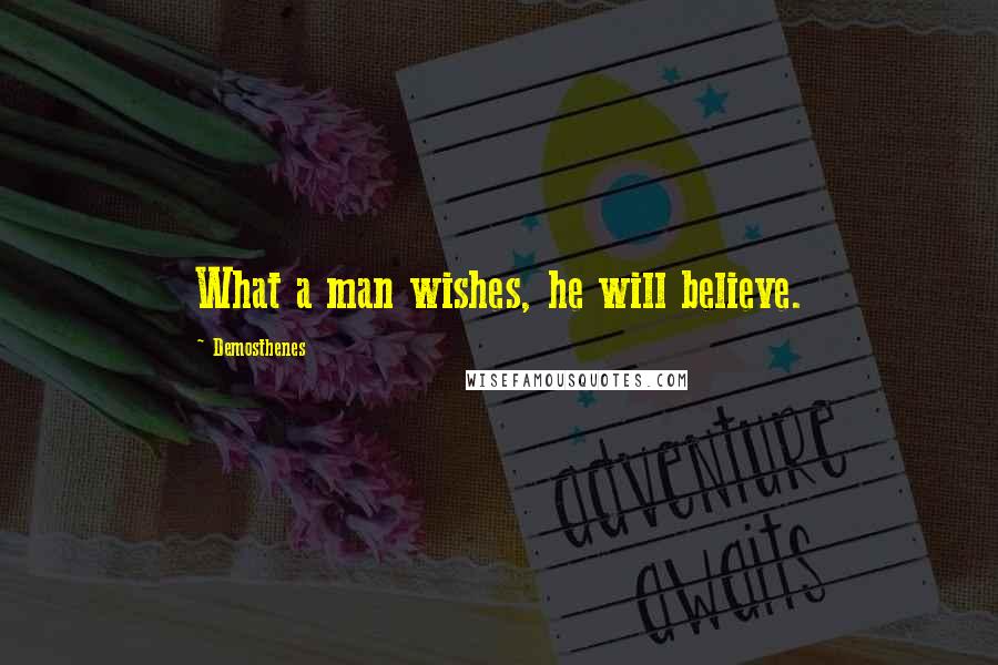 Demosthenes Quotes: What a man wishes, he will believe.