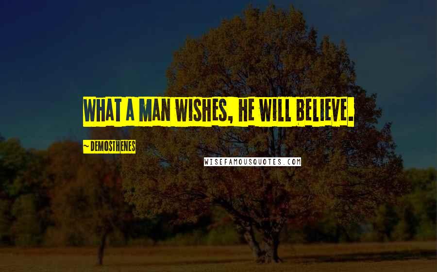 Demosthenes Quotes: What a man wishes, he will believe.